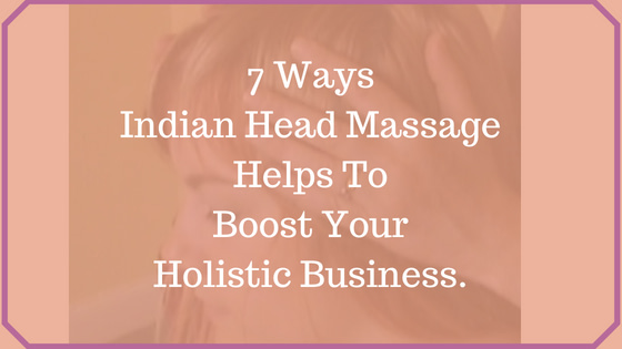 Indian Head Massage Helps to Boost Your Holistic Business